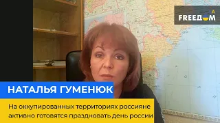 НАТАЛЬЯ ГУМЕНЮК: на оккупированных территориях россияне активно готовятся праздновать день россии