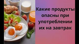 КАКИЕ ПРОДУКТЫ ОПАСНЫ ПРИ УПОТРЕБЛЕНИИ ИХ НА ЗАВТРАК