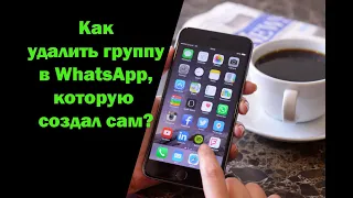 Как удалить группу в Ватсапе которую сама создала?