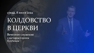 КОЛДОВСТВО В ЦЕРКВИ | Сергей Голубев | 08.06.22