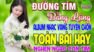 ĐƯỜNG TÍM BẰNG LĂNG ➤ LK NHẠC VÀNG XƯA HAY NHẤT CÒN MÃI THEO THỜI GIAN NGHE NGHẸN NGÀO CON TIM