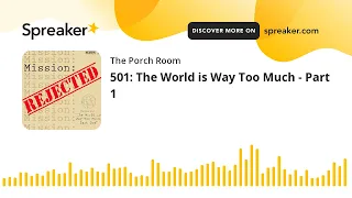 501: The World is Way Too Much - Part 1