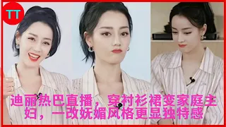 迪丽热巴直播，穿衬衫裙变家庭主妇，一改妩媚风格更显独特感 news