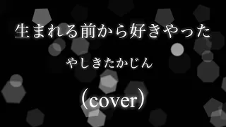 【生まれる前から好きやった】やしきたかじん　（cover）