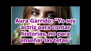 Aura Garrido: "Yo soy actriz para contar historias, no para enseñar las tetas"