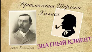 Знатный клиент. Архив Шерлока Холмса. Артур Конан Дойл. Рассказ. Аудиокнига.