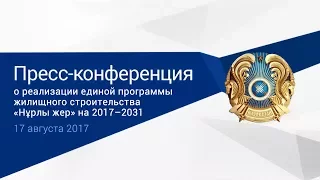 Пресс-конференция о реализации программы жилищного строительства «Нұрлы жер» (17.08.2017)