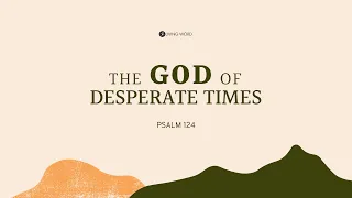 "The God of Desperate Times" (Ps.124) Pastor Carmelo "Mel" B. Caparros Nov. 8, 2020 Sunday Service