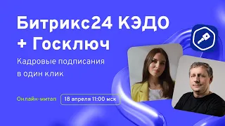 Битрикс24 КЭДО + Госключ: кадровые подписания в один клик. Онлайн-митап 18.04.2024