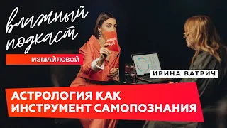 Астрология как инструмент самопознания – Ирина Ватрич | ВЛАЖНЫЙ ПОДКАСТ Измайловой