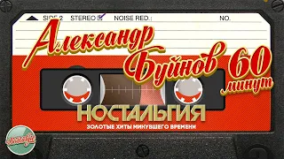 АЛЕКСАНДР БУЙНОВ ✬ 60 МИНУТ ХИТОВ ✬ ЗОЛОТЫЕ ХИТЫ МИНУВШЕГО ВРЕМЕНИ ✬ НОСТАЛЬГИЯ ✬