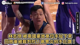 【P.LEAGUE+】林志傑 被高國豪故意拉手扯下來 回放後被裁判吹U 高景炎拍手比讚 !