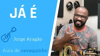 JÁ É - JORGE ARAGÃO ( AULA DE CAVAQUINHOO )