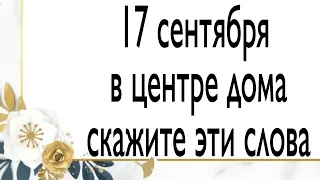 17 сентября в центре дома скажите эти слова. | Тайна Жрицы |