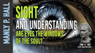 Manly P. Hall: Sight and Understanding: Are Eyes the Windows to the Soul?