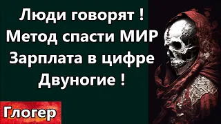 Люди говорят ! Метод спасти МИР ! Умные счетчики ! Воюют с нами двуногие ! Зарплаты в цифре !  США