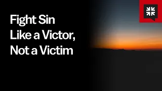 Fight Sin Like a Victor, Not a Victim