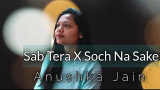 Sab Tera X Soch Na Sake Mashup by Anushka Jain | T-Series Mixtape