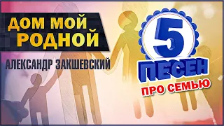 ДОМ МОЙ РОДНОЙ ✮ 5 песен про семью ✮ Александр Закшевский