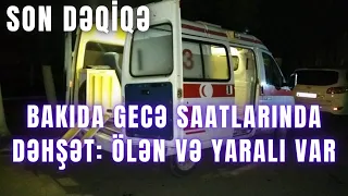 SON DƏQİQƏ. Bakıda gecə saatlarında dəhşət: Ölən və yaralı var