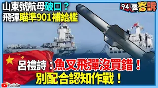 【94要客訴】山東號航母破口？飛彈瞄準901補給艦！呂禮詩：魚叉飛彈沒買錯！別配合認知作戰！