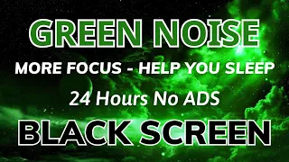 Green Noise Sound Help You Sleep - Black Screen To More Focus | Sound In 24H No ADS