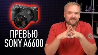 Превью Sony a6600: всё что нужно знать о грядущем APS-C флагмане Sony