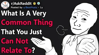 Common Things You Can't Relate To (r/AskReddit)