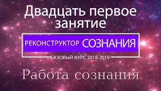 "Реконструктор Сознания" курс 2018-2019 21 семинар. Работа сознания