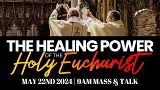 The Healing Power of the Holy Eucharist - Mass & Talk - May 22nd 2024 | 9AM
