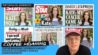 COFFEE MOANING (Saturday Papers) Princess Catherine's Cancer Announcement