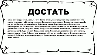 ДОСТАТЬ - что это такое? значение и описание