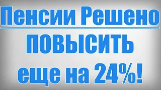 Пенсии Решено ПОВЫСИТЬ еще на 24%!