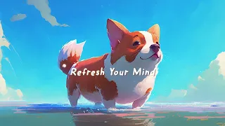 Refresh Your Mind 🌊 Lofi Hiphop Mix ~ Calm Your Anxiety, Relaxing Music 🌊 Corgi Chilling