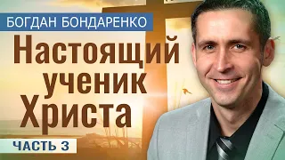 Настоящий Ученик Христа - 3 | Пастор Богдан Бондаренко | Проповеди Христианские