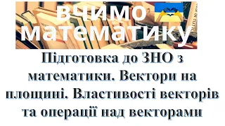 Підготовка до ЗНО з математики. Вектори в просторі. Властивості векторів та операції над векторами.