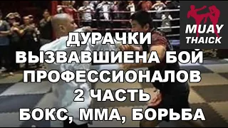 ТОП 10 ДУРАЧКОВ ВЫЗВАВШИХ НА БОЙ ПРОФЕССИОНАЛОВ - БОКС, МУАЙ ТАЙ, БОРЬБА