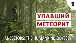 ANCESTORS: THE HUMANKIND ODYSSEY #3 - НАЙТИ УПАВШИЙ МЕТЕОРИТ