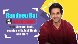 Randeep Rai on relationship with Shivangi Joshi, Reunion with Ashi Singh | Exclusive