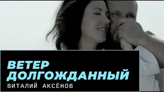 Ветер долгожданный - Виталий Аксенов | ПРЕМЬЕРА 2013 | КЛИП
