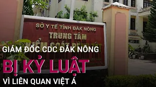 Giám đốc CDC Đắk Nông bị kỷ luật vì liên quan Việt Á | VTC Now