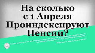 На сколько с 1 Апреля Проиндексируют Пенсии