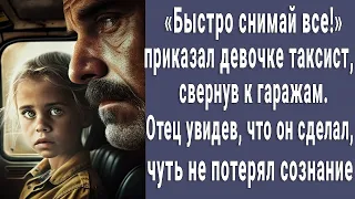 "Снимай все!" - приказал девушке таксист, отец увидев это, чуть не потерял сознание