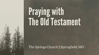 Praying in Context  ||  Praying with the Old Testament  ||  The Springs Church  ||  Springfield, MO