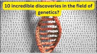 10 Incredible Discoveries in the Field of Genetics