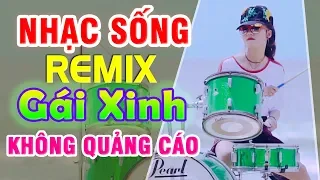 LK NHẠC SỐNG REMIX 7X 8X 9X Không Quảng Cáo - GÁI XINH ĐÁNH TRỐNG CỰC BỐC - BOLERO THÔN QUÊ REMIX