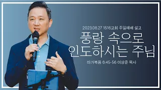 [풍랑 속으로 인도하시는 주님] _230827_1516 주일설교 (마가복음 6:45-56)_이상준 목사