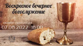 Воскресное вечернее богослужение, 07.08.2022  18:00