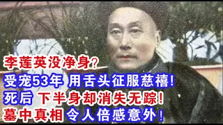 李莲英没净身？受宠53年靠舌头征服慈禧 死后下半身却消失无踪! 难道传闻都是真的!？墓中真相 令人倍感意外！