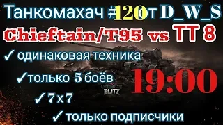Танкомахач #120 от D_W_S начало в 19.00 | Chieftain T95 vs ТТ 8 лвл | Wot Blit